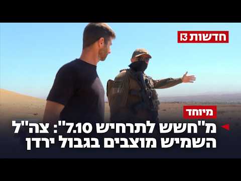 מ"חשש לתרחיש 7.10": צה"ל השמיש מוצבים בגבול ירדן