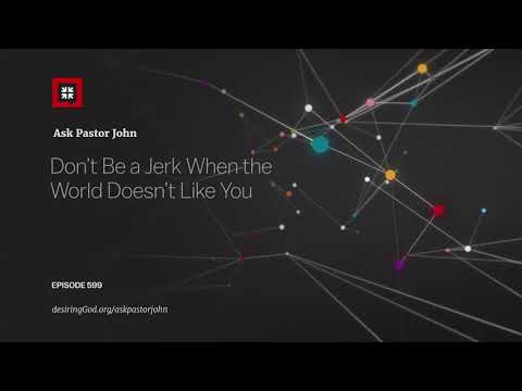 Don’t Be a Jerk When the World Doesn’t Like You // Ask Pastor John