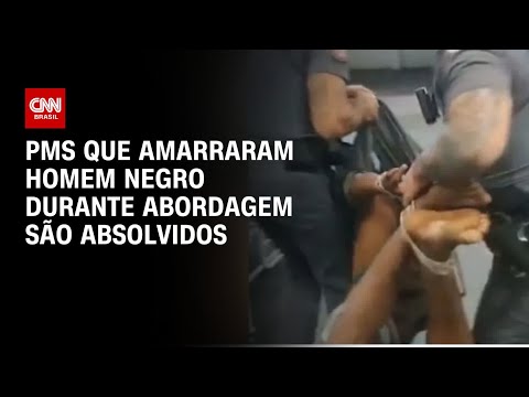 PMs que amarraram homem negro durante abordagem são absolvidos | AGORA CNN