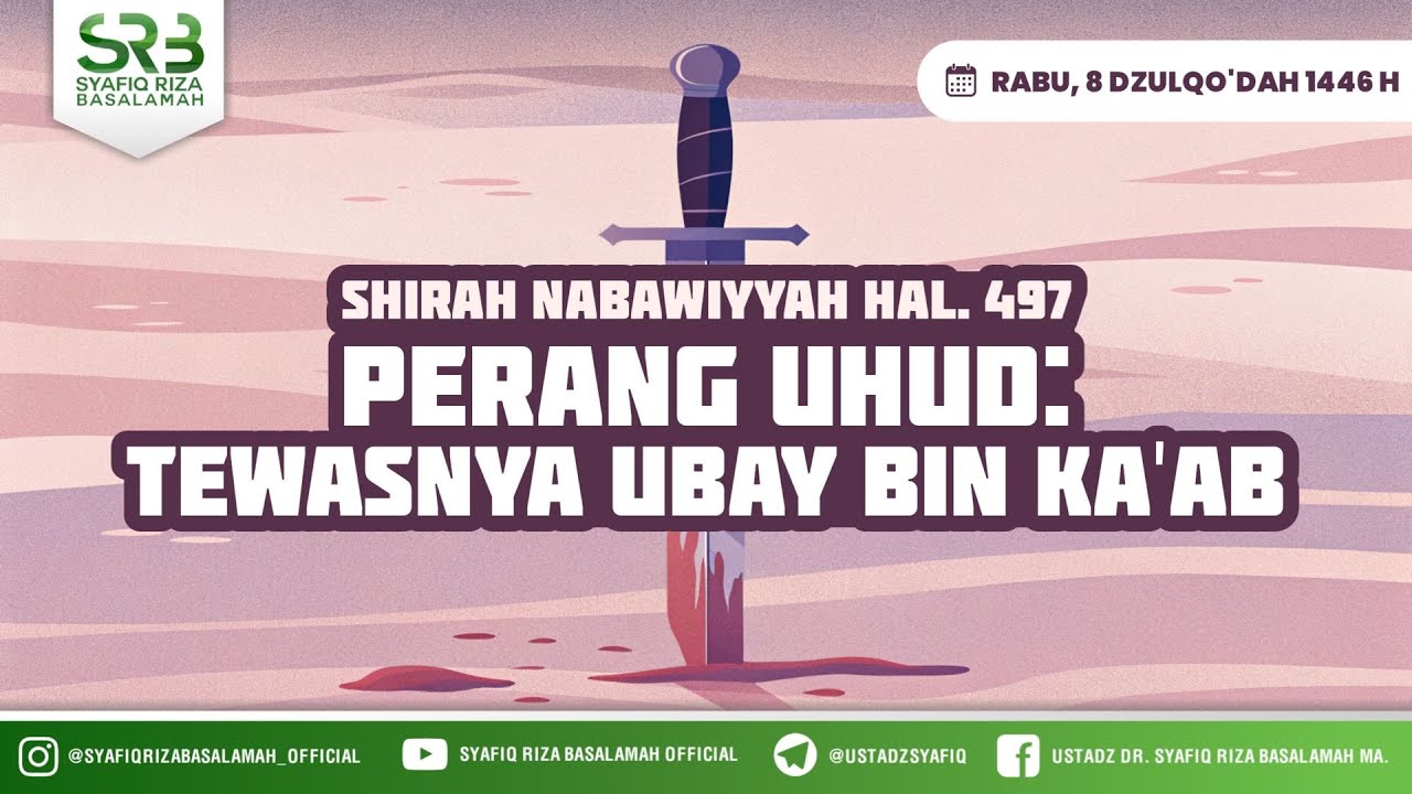Sirah Nabawiyah : Perang Uhud ( Tewasnya Ubay Bin Ka'ab ) - Ustadz Dr Syafiq Riza Basalamah MA