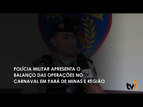 Vídeo: Polícia Militar apresenta o balanço das operações no Carnaval em Pará de Minas e região