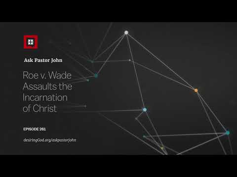Roe v. Wade Assaults the Incarnation of Christ // Ask Pastor John