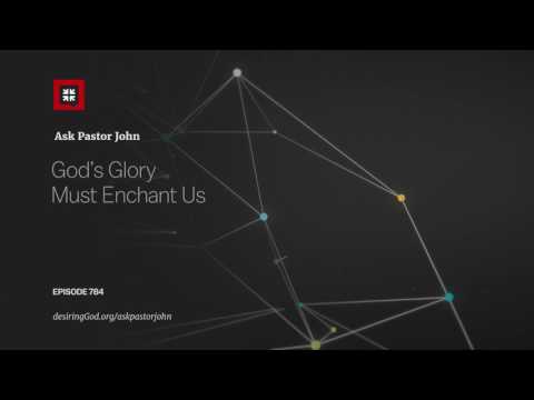 God’s Glory Must Enchant Us // Ask Pastor John