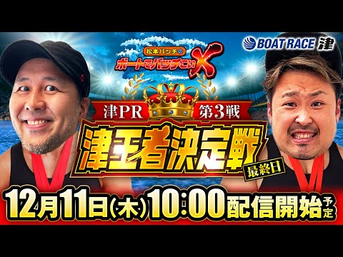 【松本バッチのボートでバッチこいX 生配信】（2025/12/11）＜ボートレース津 1R～12R＞松本バッチ＆イッチー【最終日】