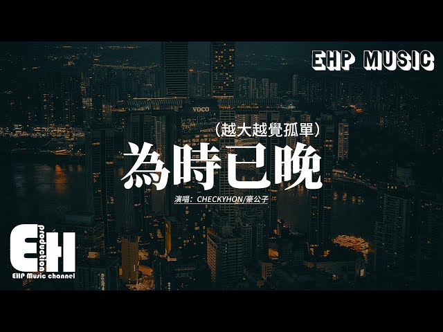 CHECKYHON/豪公子 - 為時已晚（越大越覺孤單）『越大越覺孤單 風景加速變幻，幼稚時埋藏的希盼 或已經縮寫進感嘆。』【動態歌詞MV】