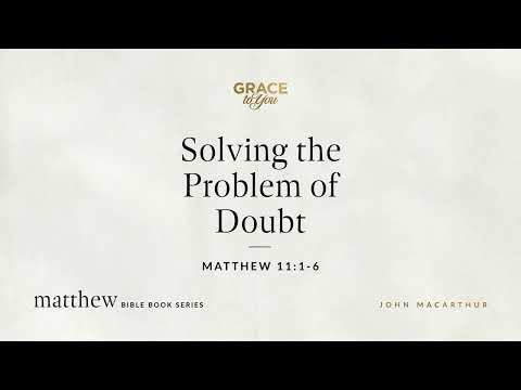 Solving the Problem of Doubt (Matthew 11:1–6) [Audio Only]