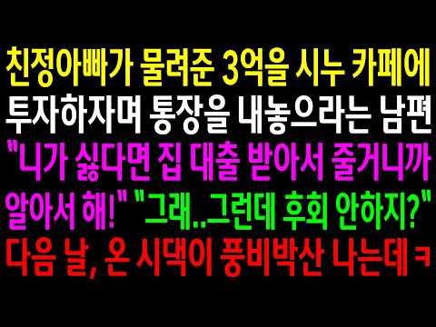 아빠가 물려준 3억을 시누 카페에 투자하자며 통장을 내 놓으라는 남편 니가 싫다면 집 대출 받아서 줄거니까 알아서해! 그래 그런데 후회 안하지?다음 날 온 시댁이 풍비박산 나는데ㅋ