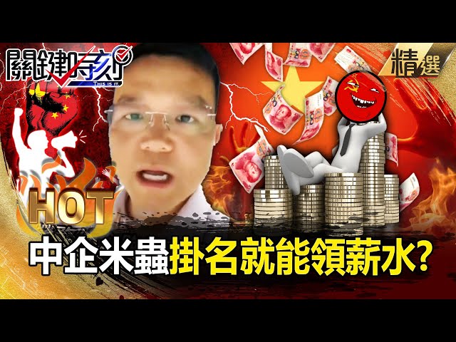 【關鍵熱話題】中企「抓出一堆米蟲」掛名就能領薪水？！小粉紅傻眼「認真工作反被降薪」？！ -【關鍵時刻】 張炤和