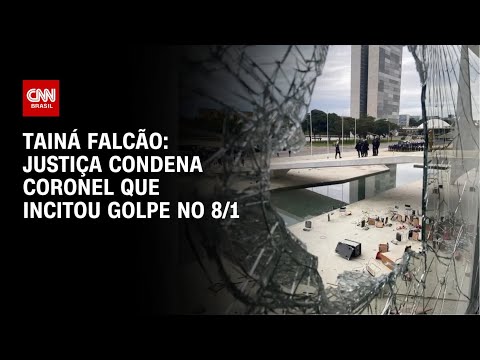 Tainá Falcão: Justiça condena coronel que incitou golpe no 8/1 | BASTIDORES CNN