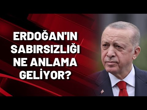 ERDOĞAN'IN SABIRSIZLIĞI NE ANLAMA GELİYOR?