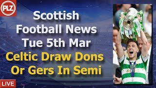 Celtic Draw Dons Or Gers In Semi Final – Tuesday 5th March – PLZ Scottish Football News