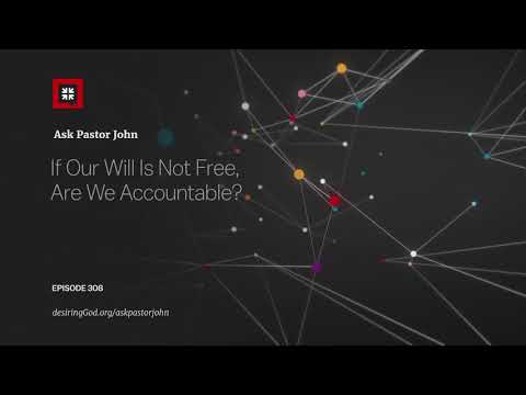 If Our Will Is Not Free, Are We Accountable? // Ask Pastor John