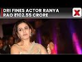 DRI Slaps Actor Ranya Rao With ₹102.55 Crore Penalty in High-Profile Gold Smuggling Case