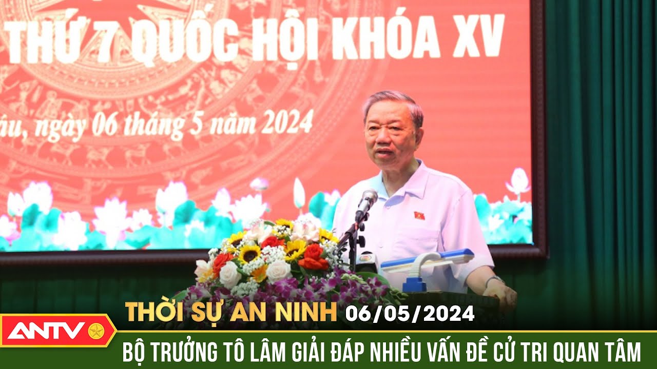 Thời sự an ninh 6/5: Bộ trưởng Tô Lâm giải đáp nhiều vấn đề cử tri quan tâm trước Kỳ họp thứ 7
