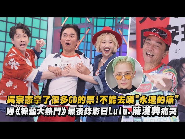 吳宗憲拿了很多GD的票!不能去嘆"永遠的痛"  曝《綜藝大熱門》最後錄影日Lulu.陳漢典痛哭│完全娛樂