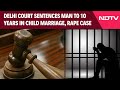 POCSO Act | Delhi Court Sentences Man To 10 Years Of Jail In Child Marriage, Rape Case