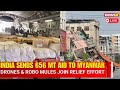 LIVE : India Delivers 656 MT Aid to Myanmar, Deploys Drones & Robo Mules in Relief Mission