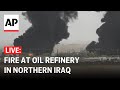 LIVE: Massive fire at an oil refinery in Irbil, Iraq