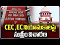 Supreme Court To Hear  Petitions Challenging Appointments To EC Panel Under New Law  | V6 News