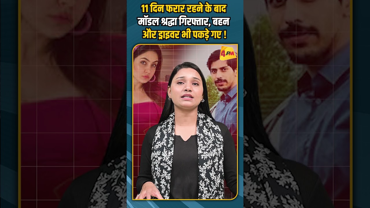 11 दिन फरार रहने के बाद मॉडल श्रद्धा गिरफ्तार, बहन और ड्राइवर भी पकड़े गए !