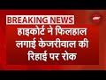 Arvind Kejriwal Bail BREAKING: Delhi High Court ने सुनवाई पूरी होने तक केजरीवाल की जमानत पर लगाई रोक