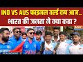 Public Reaction On World Cup Final IND Vs AUS : आज वर्ल्ड कप का फाइनल...भारत की जनता ने क्या कहा ?