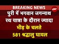 Jagannath Rath Yatra: रथ यात्रा के दौरान ज्यादा भीड़ के चलते 581 श्रद्धालु घायल | Breaking News