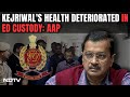 Arvind Kejriwal Detained | AAP Says Arvind Kejriwals Health Deteriorated In Probe Agency Custody
