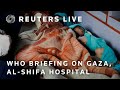 LIVE: WHO briefing on the health situation in Gaza, Al-Shifa hospital