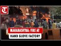 Massive fire breaks out at glove factory in Maharashtra, Six killed 