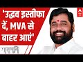 Maharashtra Politics: Eknath Shinde says, Uddhav इस्तीफा दें, MVA से बाहर आए