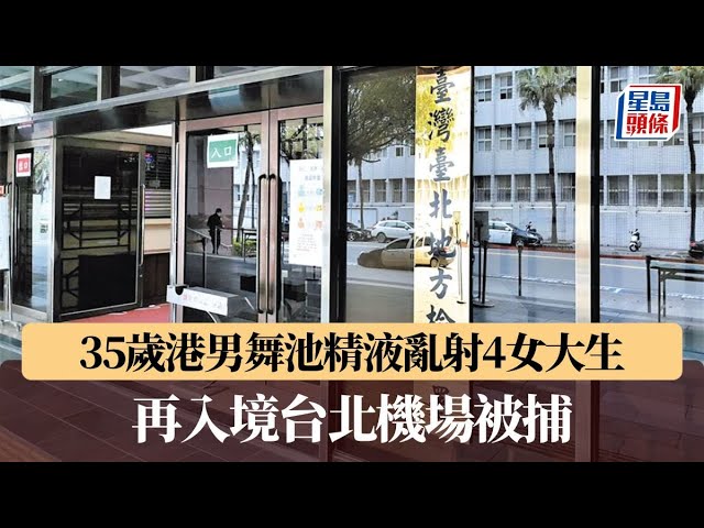35歲港男舞池精液亂射4女大生 再入境台北機場被捕｜星島頭條新聞｜台灣｜台北｜強制猥褻｜夜店｜女大學生｜港男