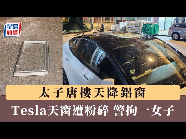 太子唐樓天降鋁窗 Tesla天窗遭粉碎 警拘一女子｜星島頭條新聞｜太子｜唐樓｜鋁窗｜Tesla｜天窗｜粉碎｜高空墮物