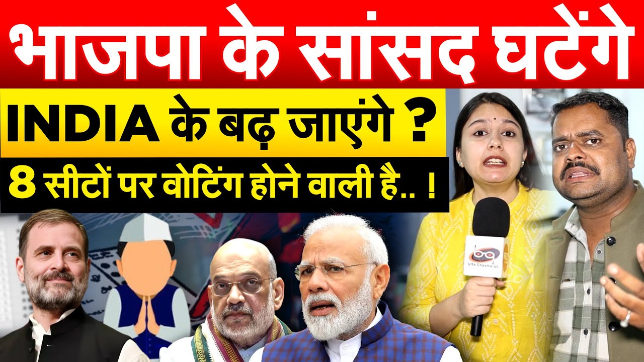 भाजपा के सांसद घटेंगे INDIA के बढ़ जाएंगे ? 8 सीटों पर वोटिंग होने वाली है.. !