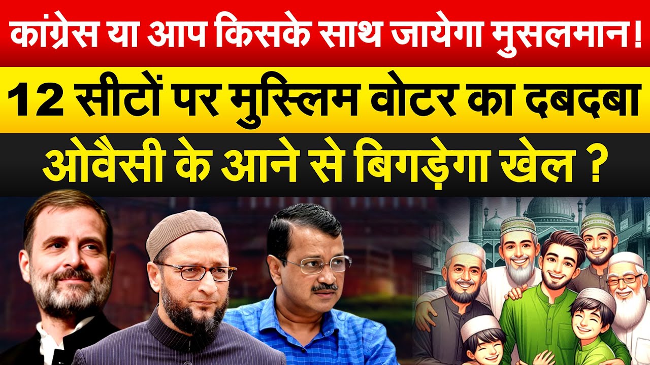 CONGRESS या आप किसके साथ जायेगा मुसलमान ! 12 सीटों पर मुस्लिम वोटर का दबदबा..
