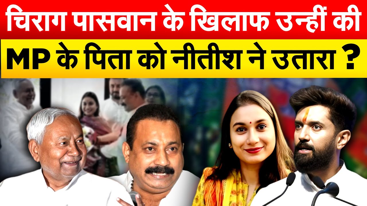 चिराग पासवान के खिलाफ उन्हीं की MP के पिता को NITISH ने उतारा ?