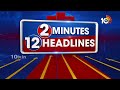 2 Minutes 12 Headlines | 11AM Head Lines | Breaking News Telugu | 10TV News