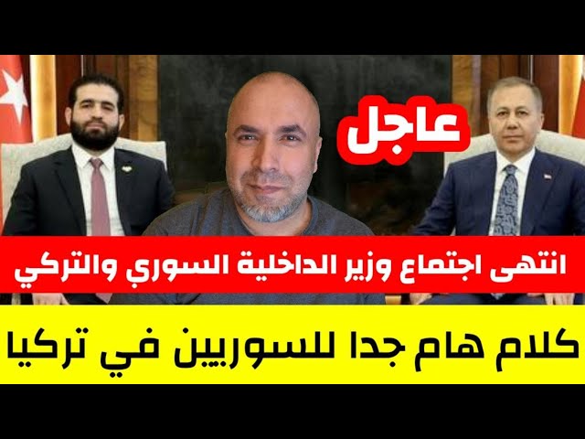 عاجل انتهى اجتماع وزيري الداخلية السوري والتركي وكلام هام جدا للسوريين في تركيا