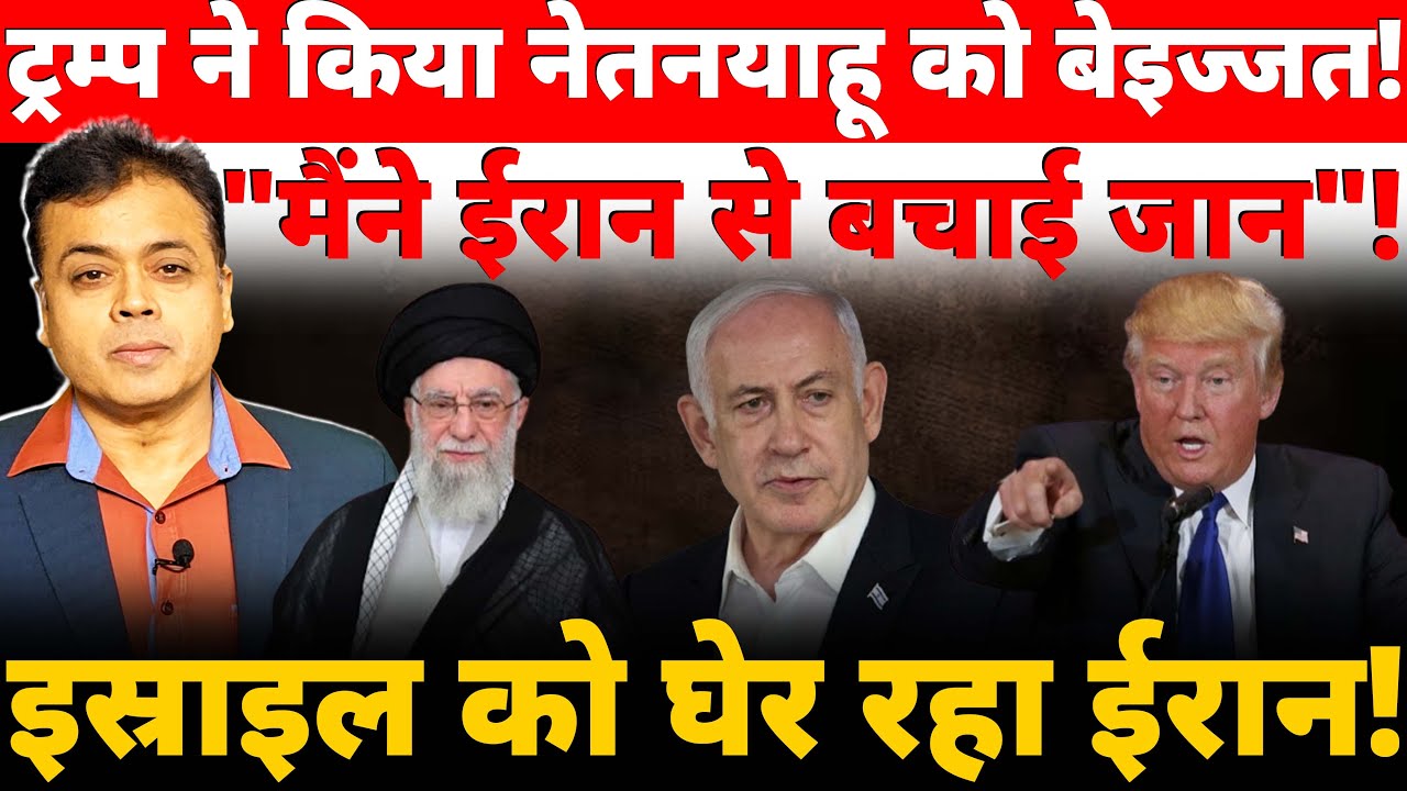 ट्रम्प ने किया नेतनयाहू को बेइज्जत!"मैंने ईरान से बचाई जान"! इस्राइल को घेर रहा ईरान!