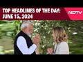 PM Modi Latest News | PM Modi Holds Key Bilaterals At G7 Summit | Headlines Of The Day: June 15, 24