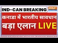 INDIA CANADA BREAKING NEWS LIVE: कनाडा में भारतीय सावधान, हो गया बड़ा एलान LIVE | PM Modi | IND-CAN