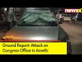 Attack on Congress Office in Amethi | Exclusive Ground Report | NewsX