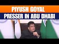 Piyush Goyal Briefing in Abu Dhabi |India-UAE ties, joint infra projects |Saudi- Pak deal |US Goods