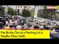 Fire Broke Out at a Parking Lot in Madhu Vihar | No Casualties Reported So Far |Ground Report |NewsX
