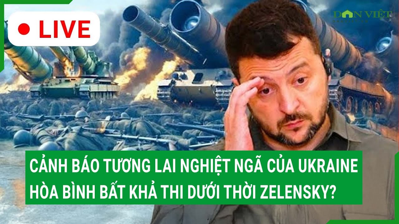Trực tiếp:Phương Tây cảnh báotương lai nghiệt ngã củaUkraine,hòa bình bất khả thi dướithời Zelensky?