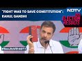 Lok Sabha Election Results | Rahul Gandhi: Fight Was To Save Constitution