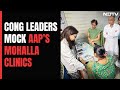 Congress Leaders U-turn After Praising AAPs Mohalla Clinic
