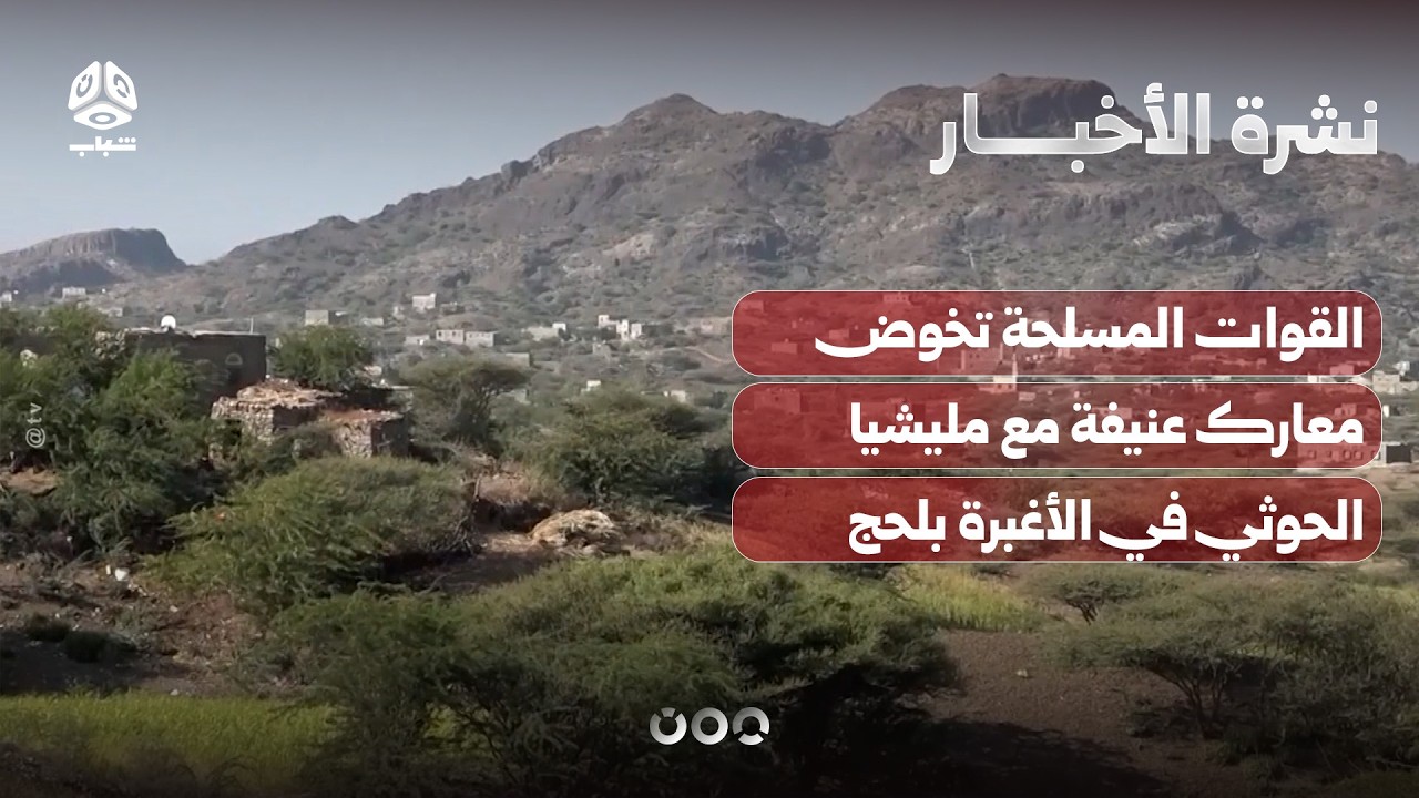 القوات المسلحة تخوض معارك عنيفة مع مليشيا الحوثي في الأغبرة بلحج | نشرة الأخبار