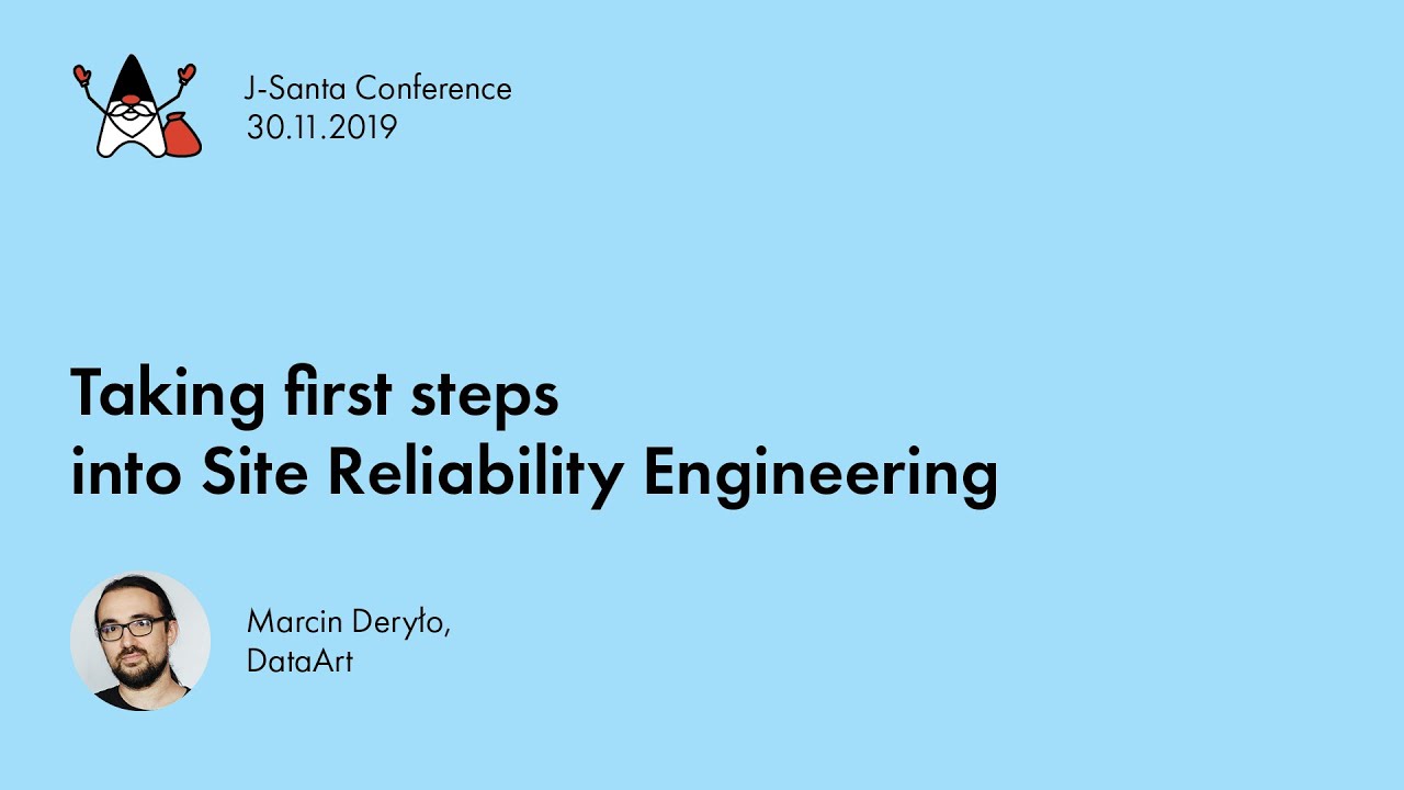 J-Santa 2019 | Taking first steps into Site Reliability Engineering Marcin Deryło (DataArt)