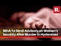 MHA To Send Advisory To All States Over Women's Security After Gruesome Murder In Hyderabad